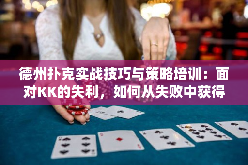 德州扑克实战技巧与策略培训：面对KK的失利，如何从失败中获得胜利？