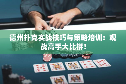 德州扑克实战技巧与策略培训：观战高手大比拼！