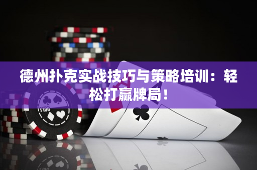 德州扑克实战技巧与策略培训：轻松打赢牌局！