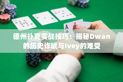 德州扑克实战技巧：揭秘Dwan的历史诈唬与Ivey的难受