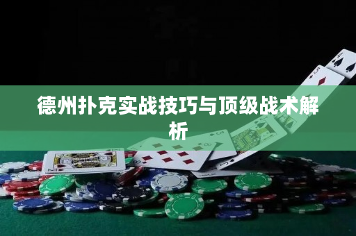 德州扑克实战技巧与顶级战术解析