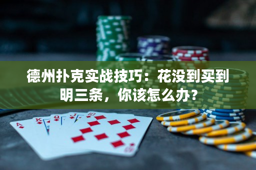 德州扑克实战技巧：花没到买到明三条，你该怎么办？