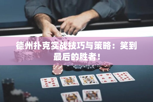 德州扑克实战技巧与策略：笑到最后的胜者！