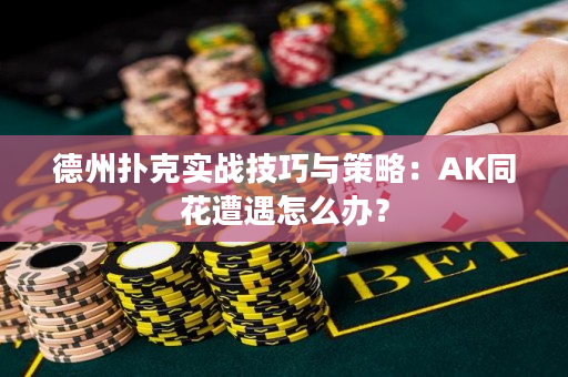 德州扑克实战技巧与策略：AK同花遭遇怎么办？