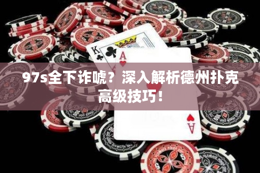 97s全下诈唬？深入解析德州扑克高级技巧！