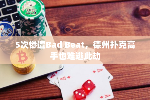 5次惨遭Bad Beat，德州扑克高手也难逃此劫