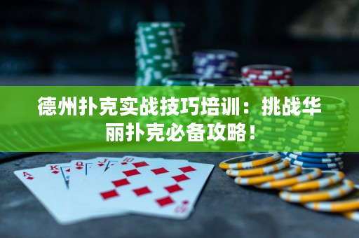 德州扑克实战技巧培训：挑战华丽扑克必备攻略！