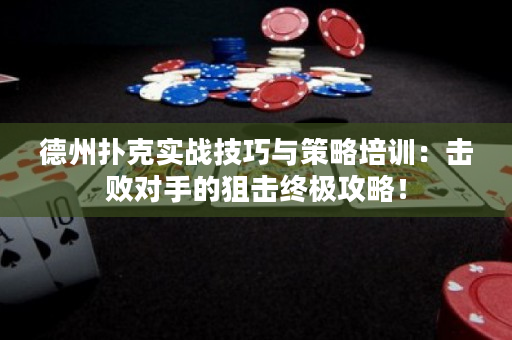 德州扑克实战技巧与策略培训：击败对手的狙击终极攻略！