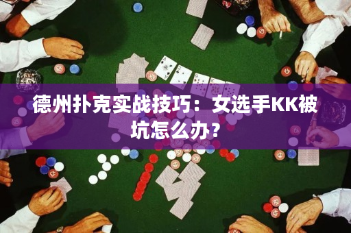 德州扑克实战技巧：女选手KK被坑怎么办？