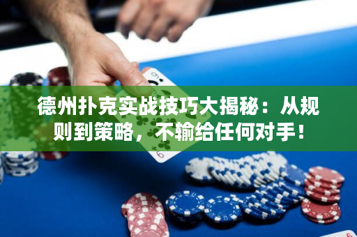 德州扑克实战技巧大揭秘：从规则到策略，不输给任何对手！