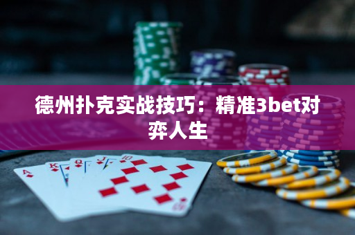 德州扑克实战技巧：精准3bet对弈人生