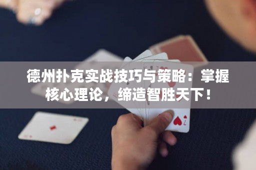 德州扑克实战技巧与策略：掌握核心理论，缔造智胜天下！