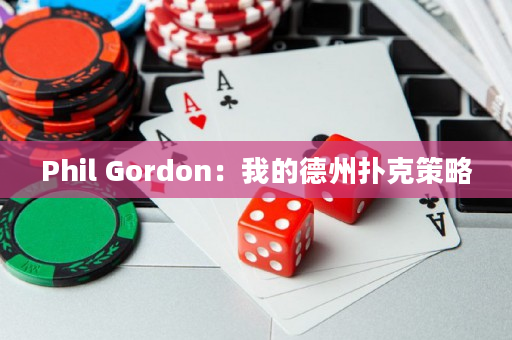 Phil Gordon：我的德州扑克策略