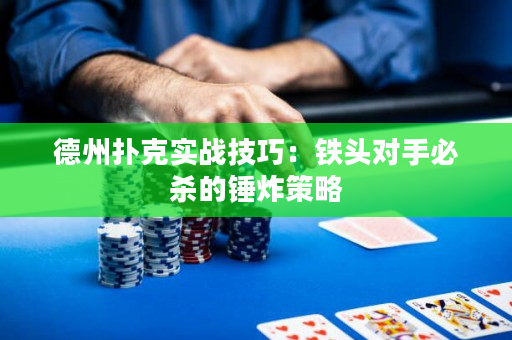 德州扑克实战技巧：铁头对手必杀的锤炸策略