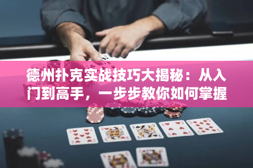 德州扑克实战技巧大揭秘：从入门到高手，一步步教你如何掌握胜利的绝技！