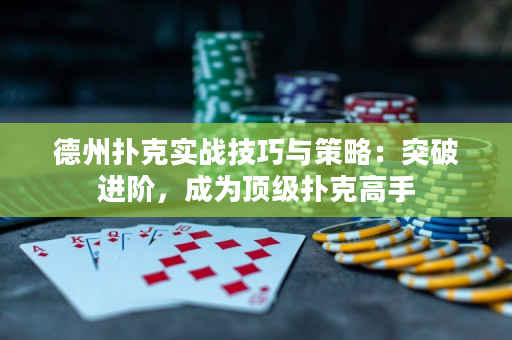 德州扑克实战技巧与策略：突破进阶，成为顶级扑克高手