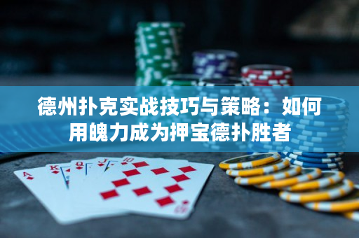 德州扑克实战技巧与策略：如何用魄力成为押宝德扑胜者