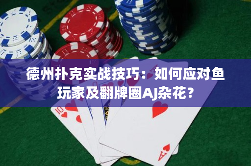 德州扑克实战技巧：如何应对鱼玩家及翻牌圈AJ杂花？