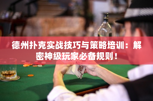 德州扑克实战技巧与策略培训：解密神级玩家必备规则！