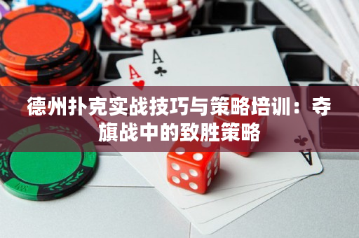 德州扑克实战技巧与策略培训：夺旗战中的致胜策略