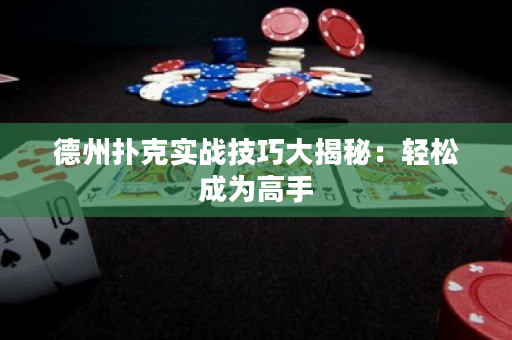 德州扑克实战技巧大揭秘：轻松成为高手