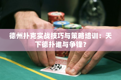 德州扑克实战技巧与策略培训：天下德扑谁与争锋？