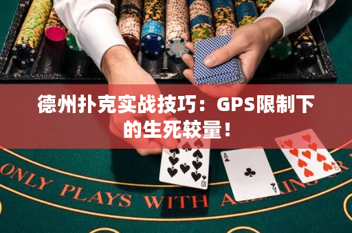 德州扑克实战技巧：GPS限制下的生死较量！