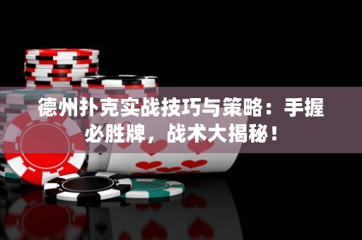 德州扑克实战技巧与策略：手握必胜牌，战术大揭秘！