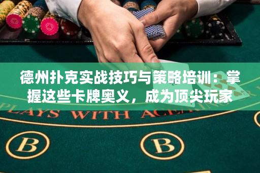 德州扑克实战技巧与策略培训：掌握这些卡牌奥义，成为顶尖玩家！