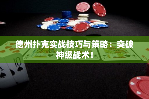 德州扑克实战技巧与策略：突破神级战术！