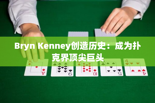 Bryn Kenney创造历史：成为扑克界顶尖巨头