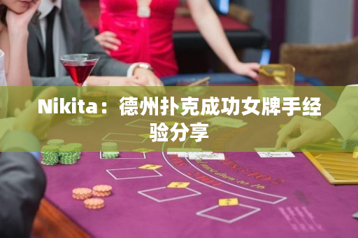 Nikita：德州扑克成功女牌手经验分享