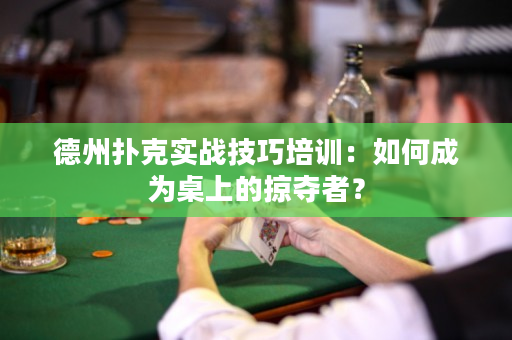 德州扑克实战技巧培训：如何成为桌上的掠夺者？