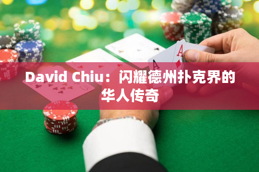 David Chiu：闪耀德州扑克界的华人传奇