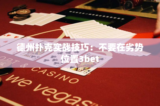 德州扑克实战技巧：不要在劣势位置3bet