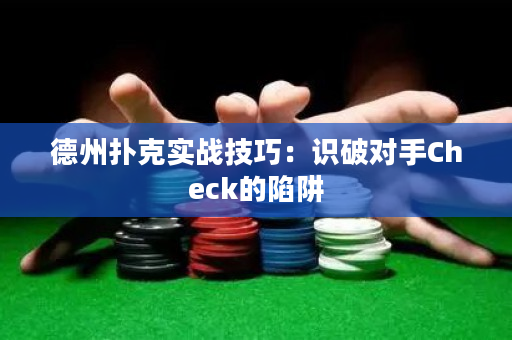 德州扑克实战技巧：识破对手Check的陷阱