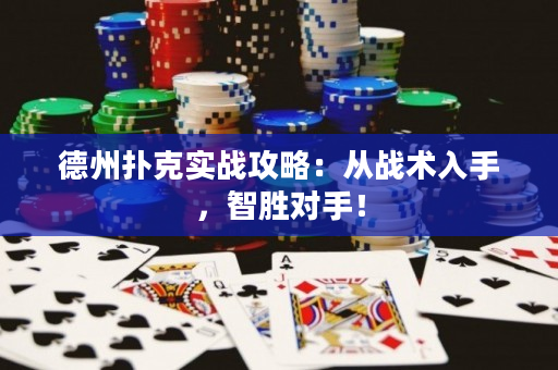 德州扑克实战攻略：从战术入手，智胜对手！