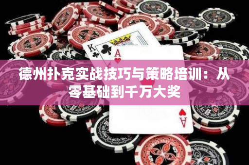 德州扑克实战技巧与策略培训：从零基础到千万大奖