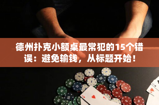 德州扑克小额桌最常犯的15个错误：避免输钱，从标题开始！