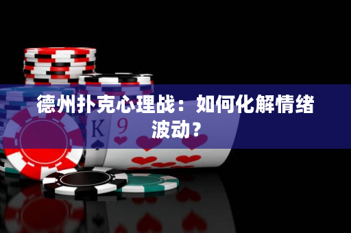 德州扑克心理战：如何化解情绪波动？