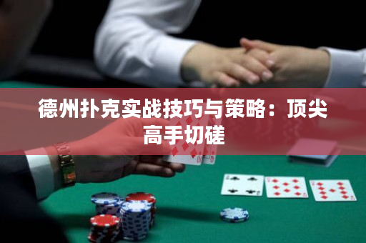 德州扑克实战技巧与策略：顶尖高手切磋