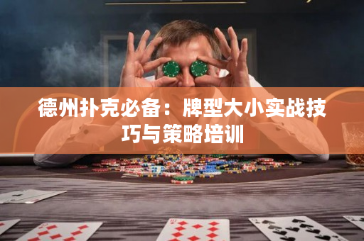 德州扑克必备：牌型大小实战技巧与策略培训