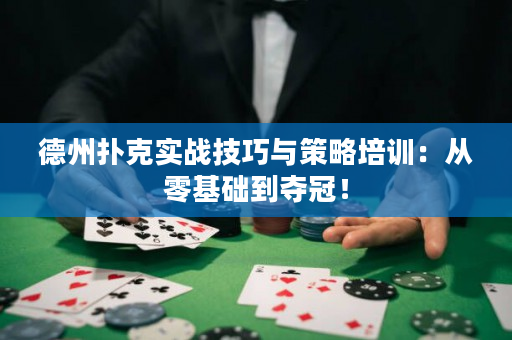 德州扑克实战技巧与策略培训：从零基础到夺冠！