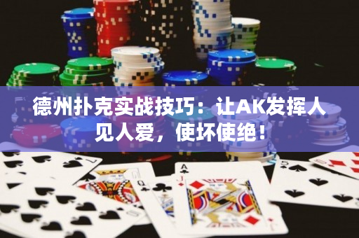 德州扑克实战技巧：让AK发挥人见人爱，使坏使绝！