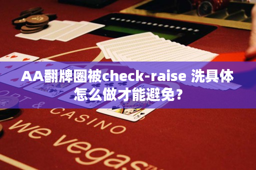 AA翻牌圈被check-raise 洗具体怎么做才能避免？