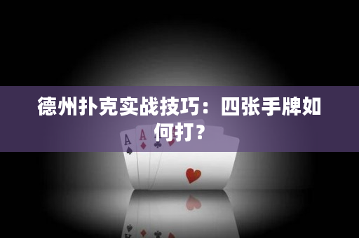 德州扑克实战技巧：四张手牌如何打？