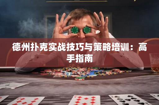 德州扑克实战技巧与策略培训：高手指南