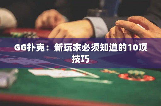 GG扑克：新玩家必须知道的10项技巧
