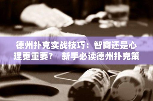 德州扑克实战技巧：智商还是心理更重要？  新手必读德州扑克策略培训