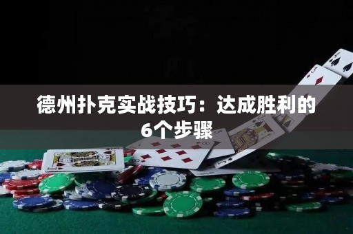 德州扑克实战技巧：达成胜利的6个步骤